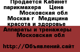 Продается Кабинет парикмахера  › Цена ­ 150 000 - Московская обл., Москва г. Медицина, красота и здоровье » Аппараты и тренажеры   . Московская обл.